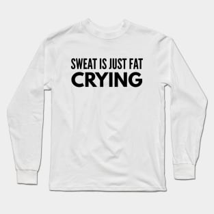 Sweat Is Just Fat Crying - Workout Long Sleeve T-Shirt